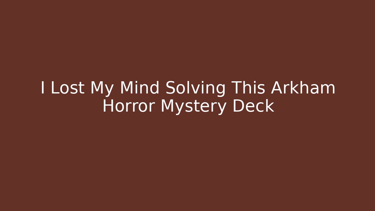 I Lost My Mind Solving This Arkham Horror Mystery Deck
