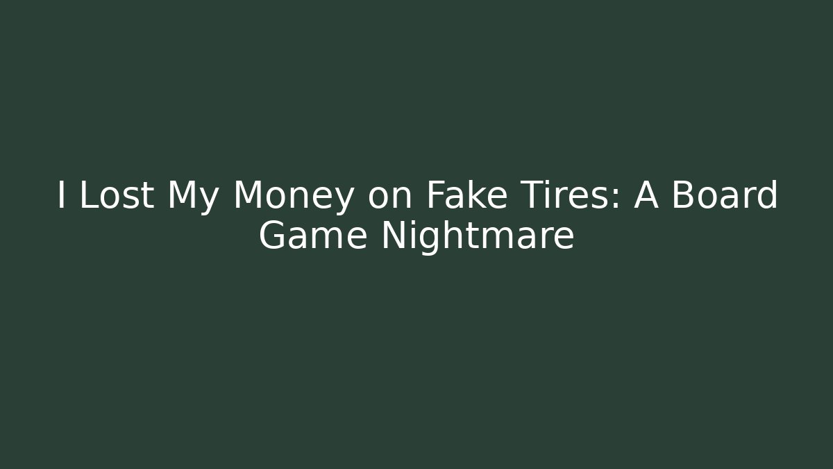 I Lost My Money on Fake Tires: A Board Game Nightmare