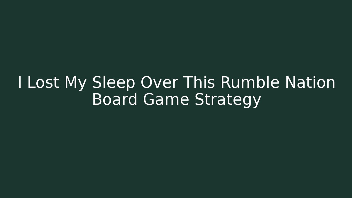 I Lost My Sleep Over This Rumble Nation Board Game Strategy