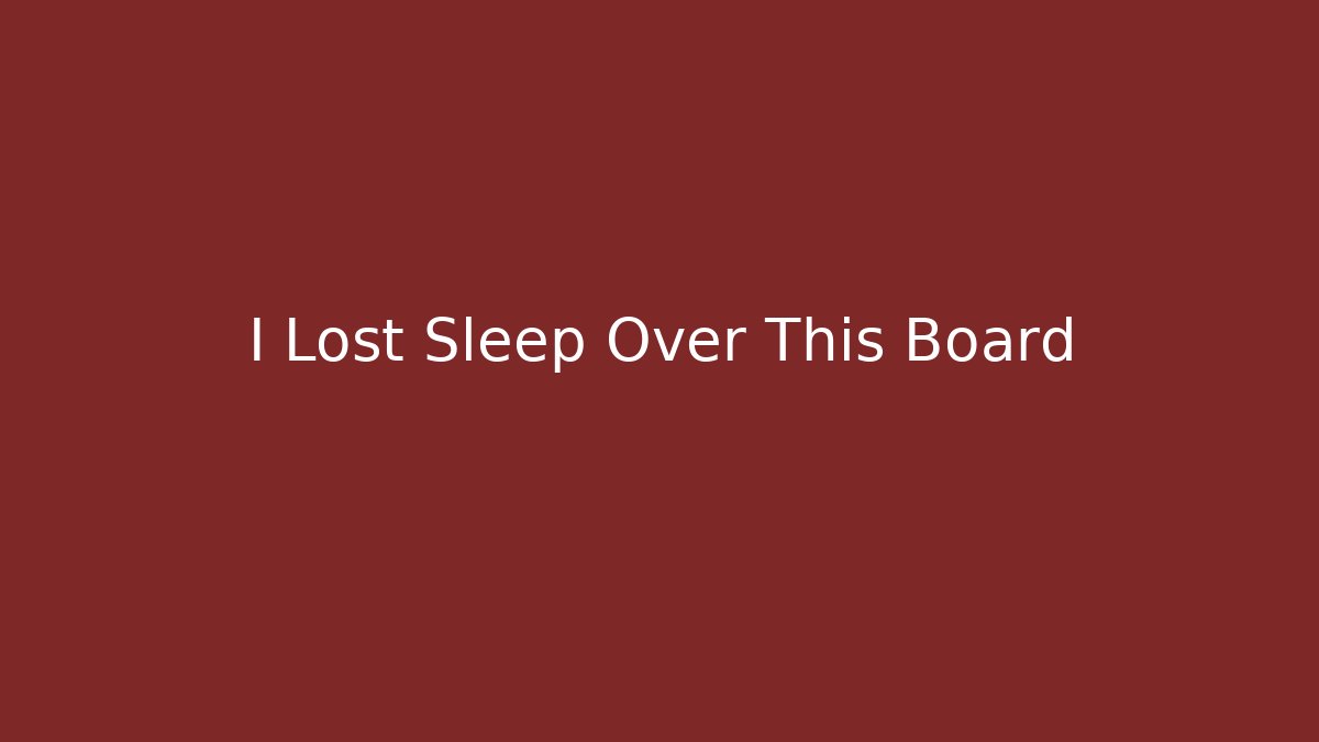 I Lost Sleep Over This Board