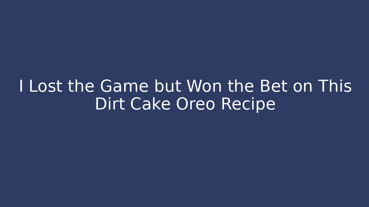I Lost the Game but Won the Bet on This Dirt Cake Oreo Recipe