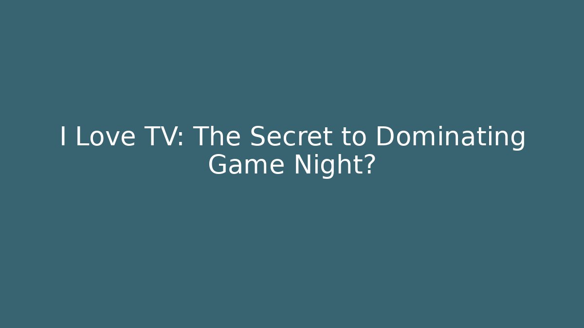 I Love TV: The Secret to Dominating Game Night?