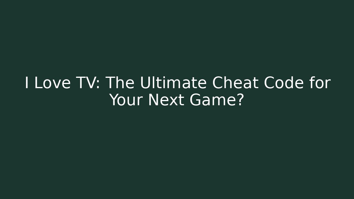 I Love TV: The Ultimate Cheat Code for Your Next Game?