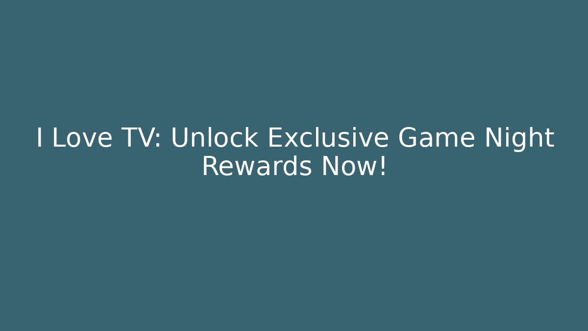 I Love TV: Unlock Exclusive Game Night Rewards Now!