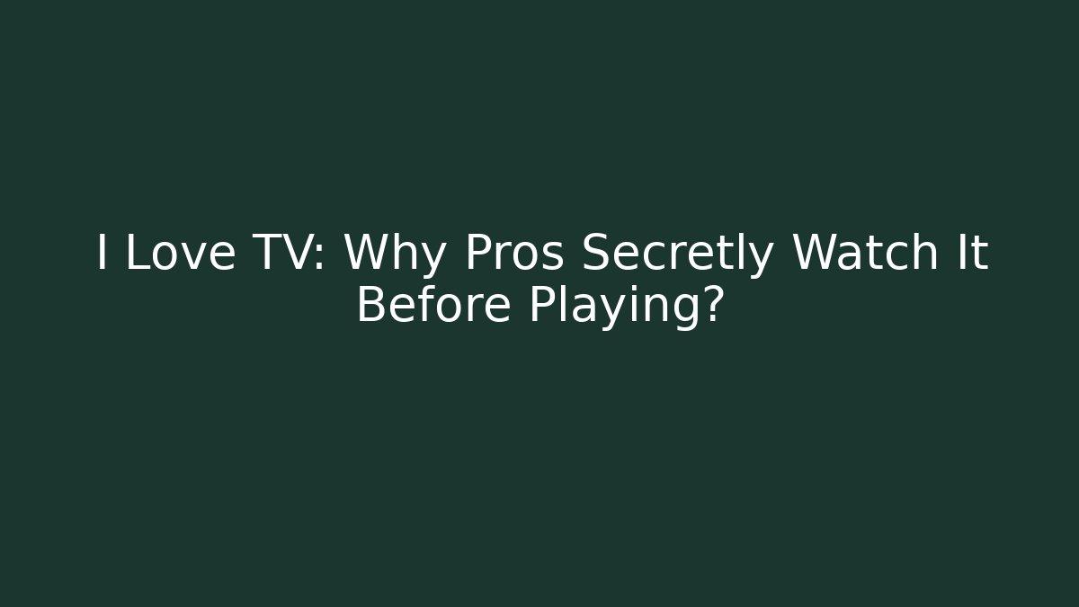 I Love TV: Why Pros Secretly Watch It Before Playing? - Método de Aprovação