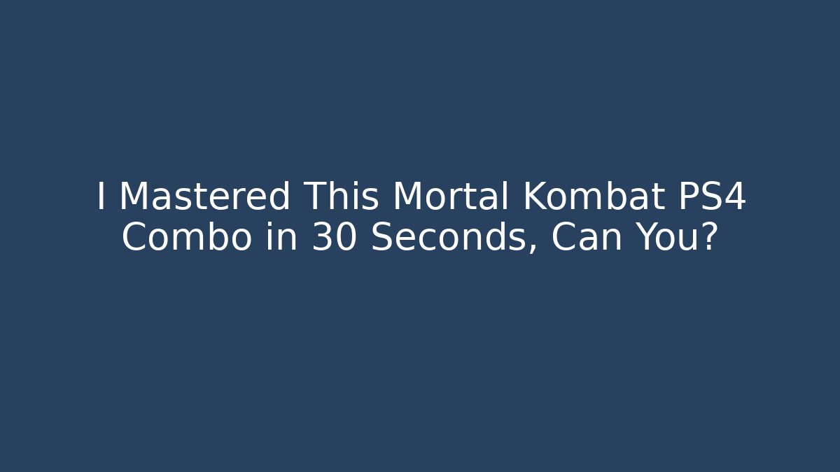 I Mastered This Mortal Kombat PS4 Combo in 30 Seconds, Can You?