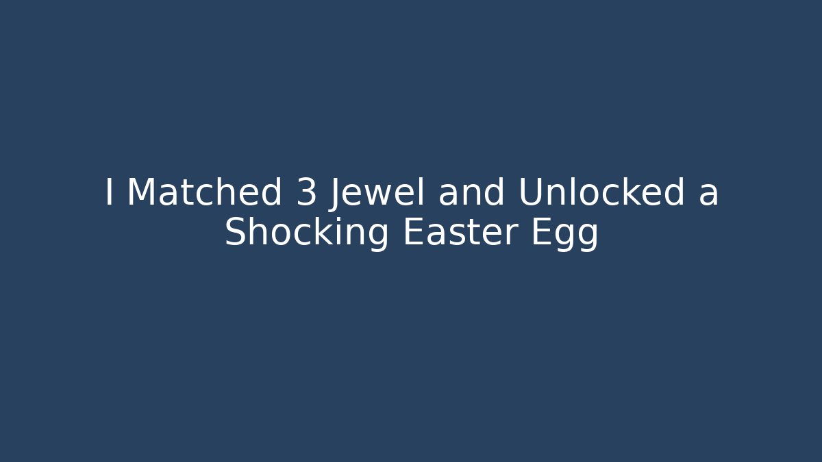 I Matched 3 Jewel and Unlocked a Shocking Easter Egg