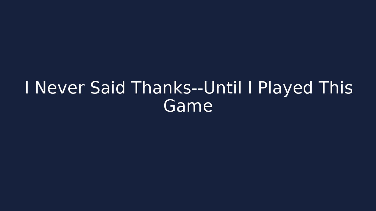 I Never Said Thanks—Until I Played This Game