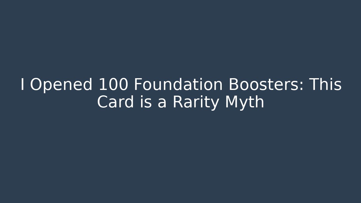 I Opened 100 Foundation Boosters: This Card is a Rarity Myth