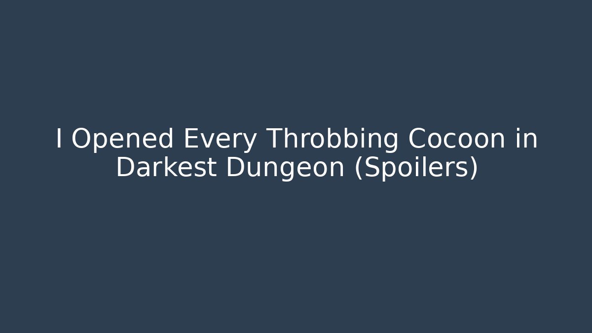 I Opened Every Throbbing Cocoon in Darkest Dungeon (Spoilers)