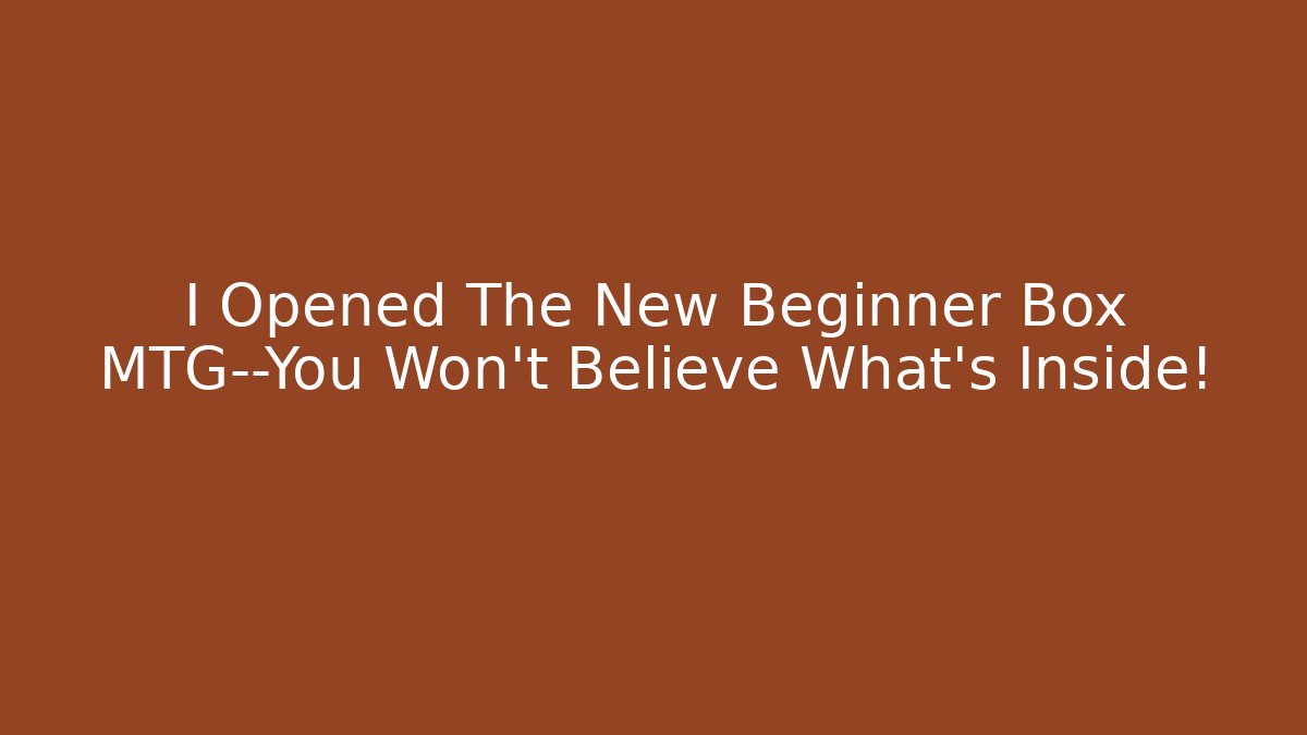I Opened The New Beginner Box MTG—You Won't Believe What's Inside!