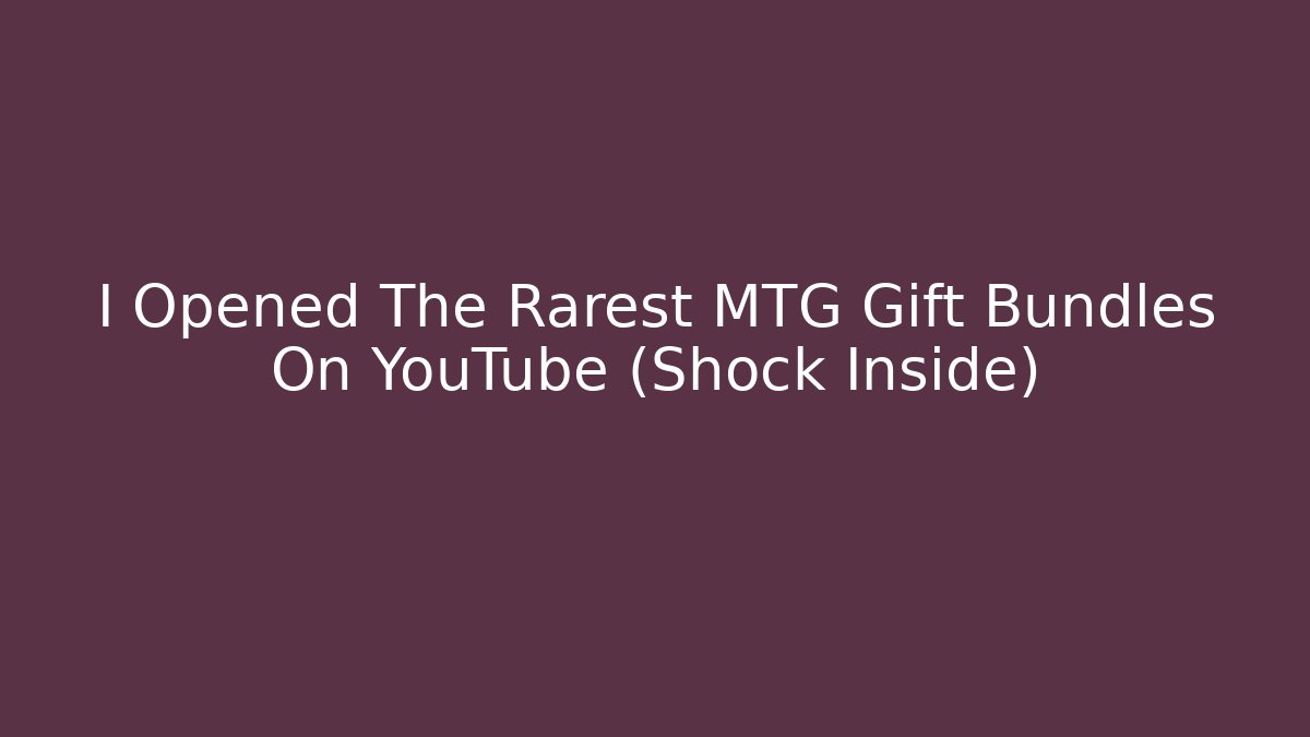 I Opened The Rarest MTG Gift Bundles On YouTube (Shock Inside)