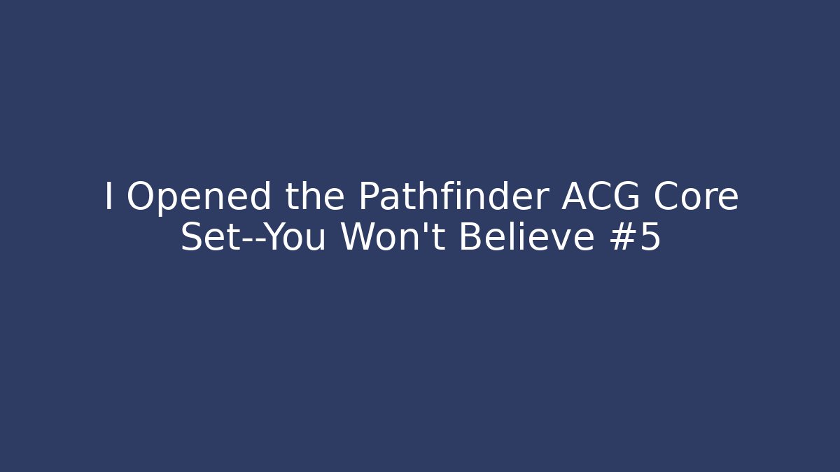I Opened the Pathfinder ACG Core Set—You Won't Believe #5