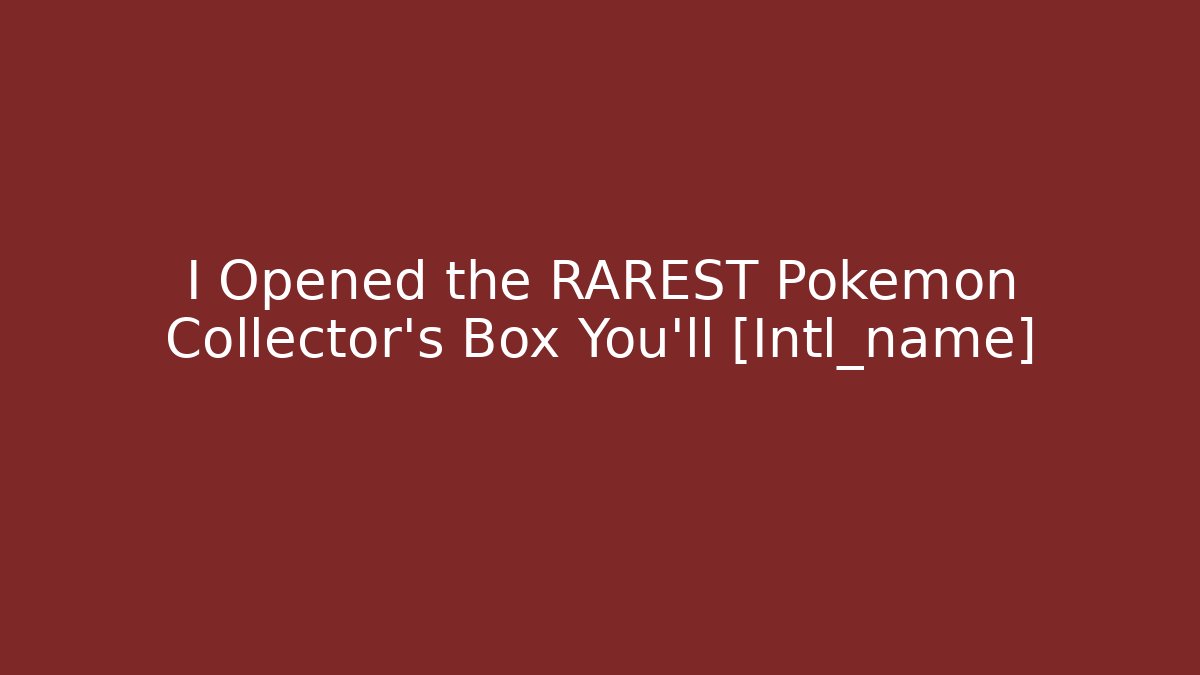 I Opened the RAREST Pokémon Collector's Box You'll [Intl_name]