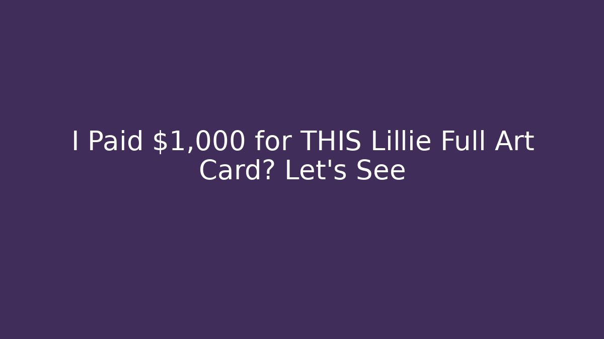 I Paid $1,000+ for THIS Lillie Full Art Card? Let's See