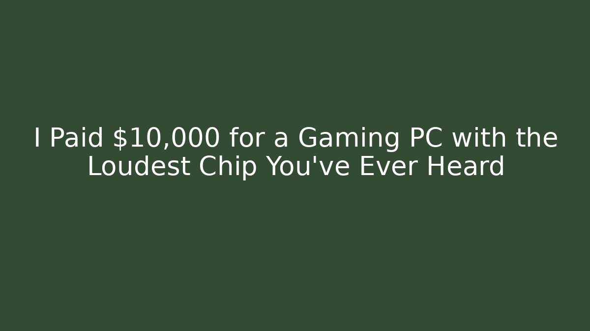 I Paid $10,000 for a Gaming PC with the Loudest Chip You've Ever Heard