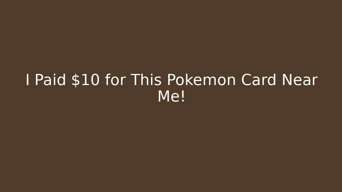 I Paid $10 for This Pokémon Card Near Me!