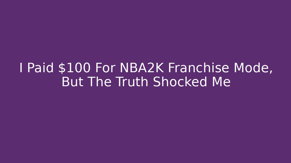 I Paid $100 For NBA2K Franchise Mode, But The Truth Shocked Me