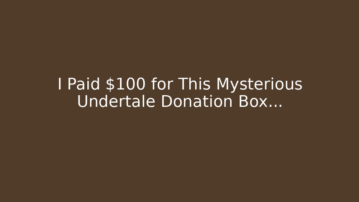 I Paid $100 for This Mysterious Undertale Donation Box…