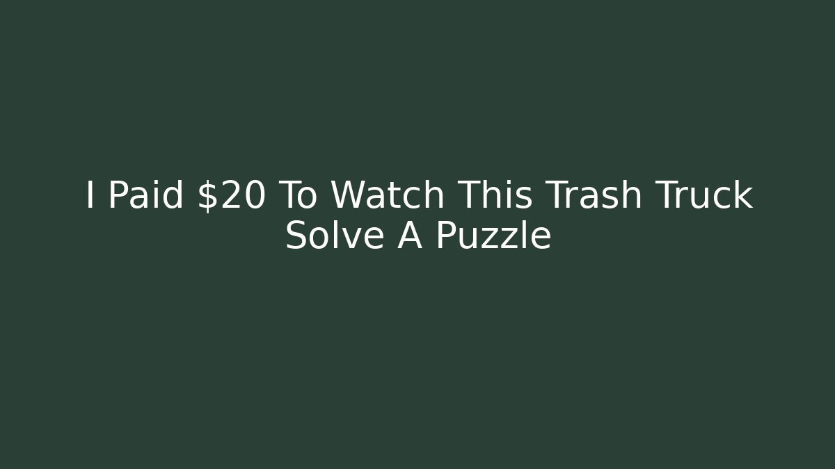 I Paid $20 To Watch This Trash Truck Solve A Puzzle