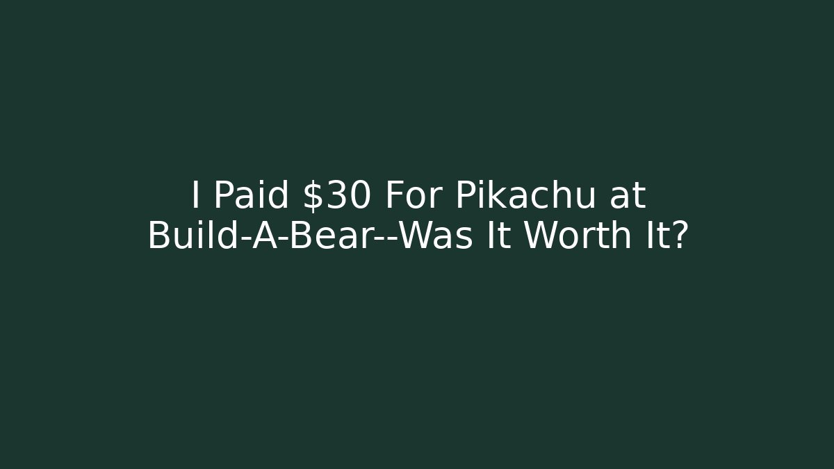 I Paid $30 For Pikachu at Build-A-Bear—Was It Worth It?