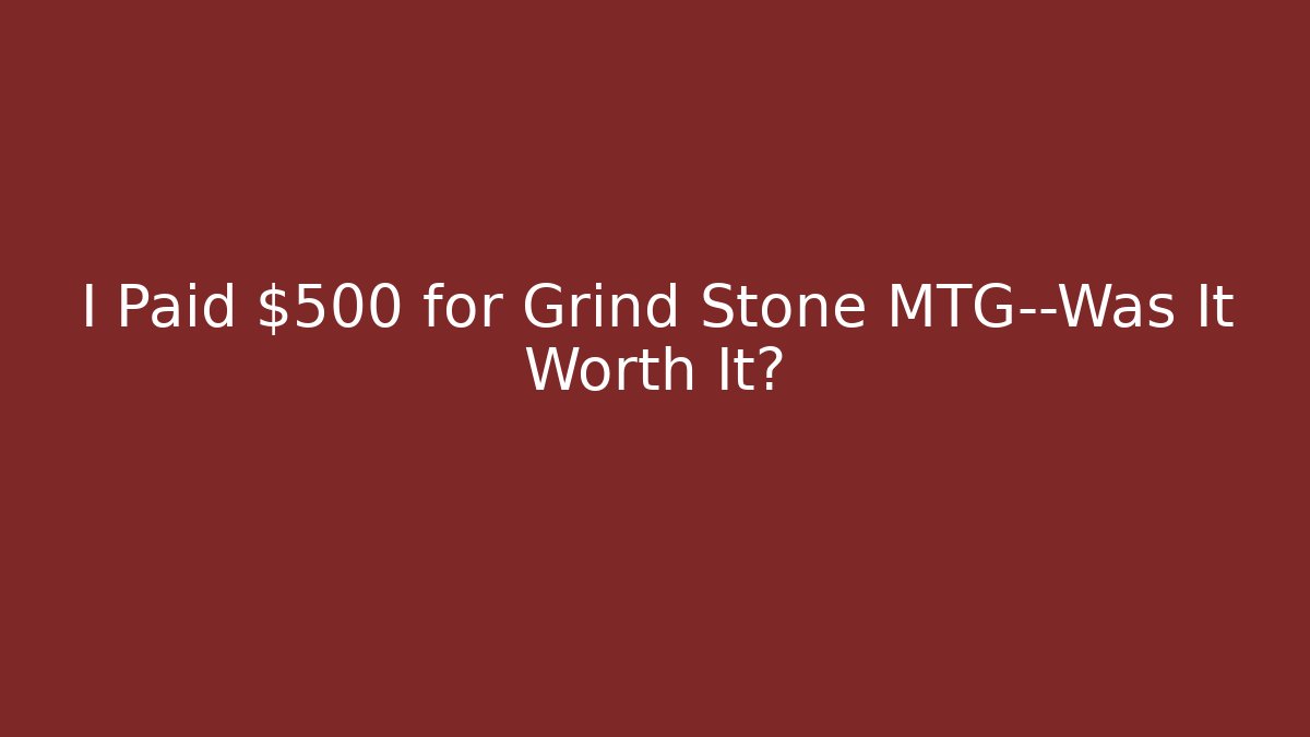 I Paid $500 for Grind Stone MTG—Was It Worth It?