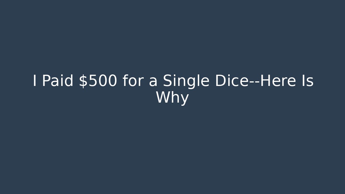 I Paid $500 for a Single Dice—Here Is Why