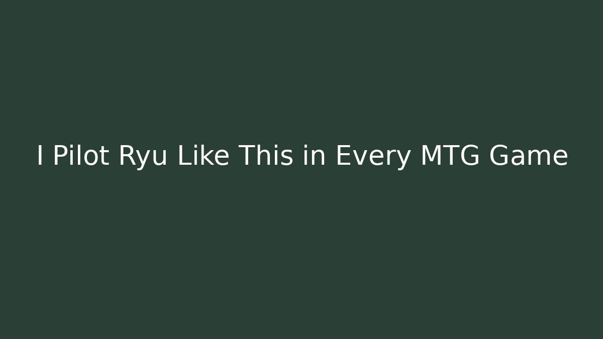 I Pilot Ryu Like This in Every MTG Game