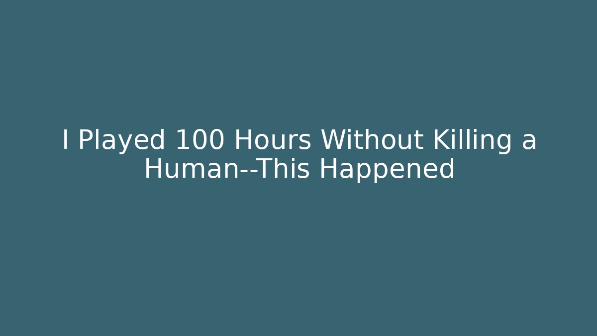 I Played 100 Hours Without Killing a Human—This Happened