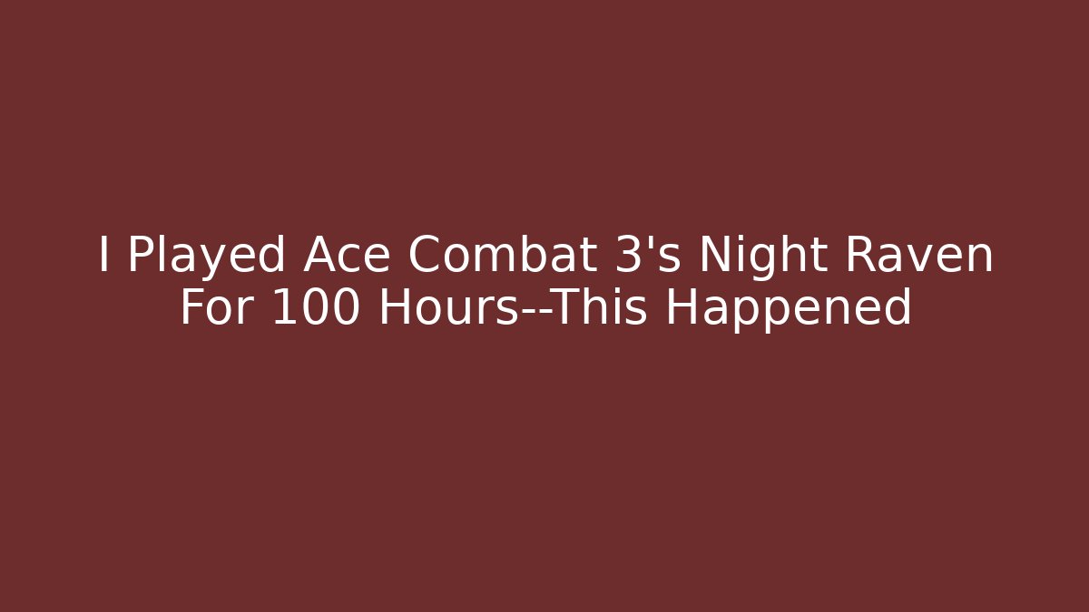 I Played Ace Combat 3's Night Raven For 100 Hours—This Happened