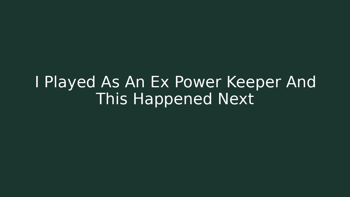 I Played As An Ex Power Keeper And This Happened Next - Método de Aprovação