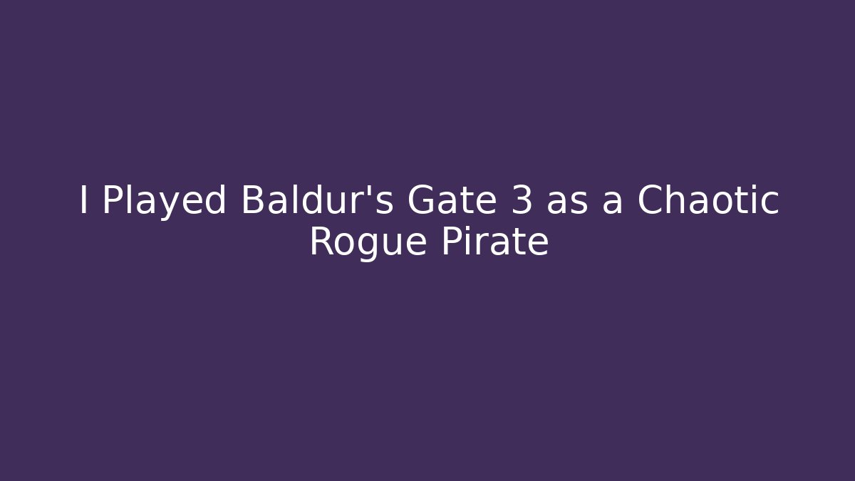 I Played Baldur's Gate 3 as a Chaotic Rogue Pirate