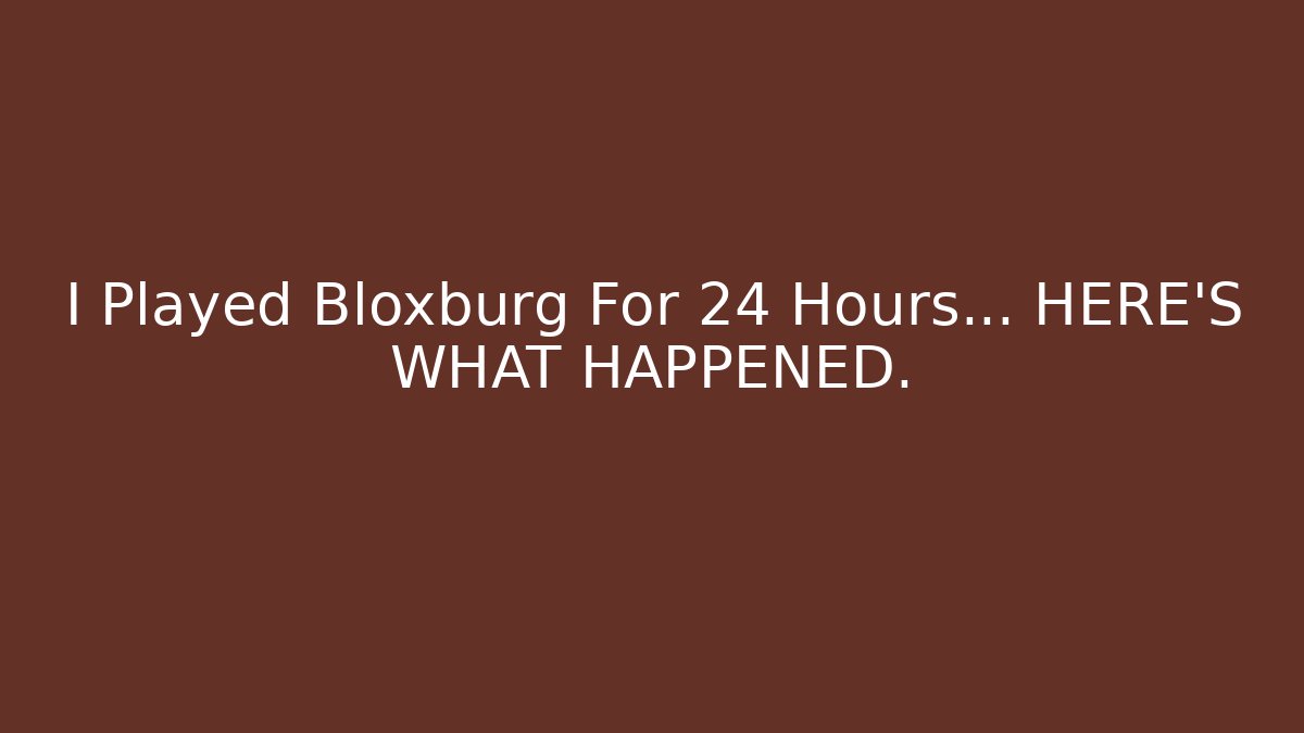 I Played Bloxburg For 24 Hours… HERE’S WHAT HAPPENED.