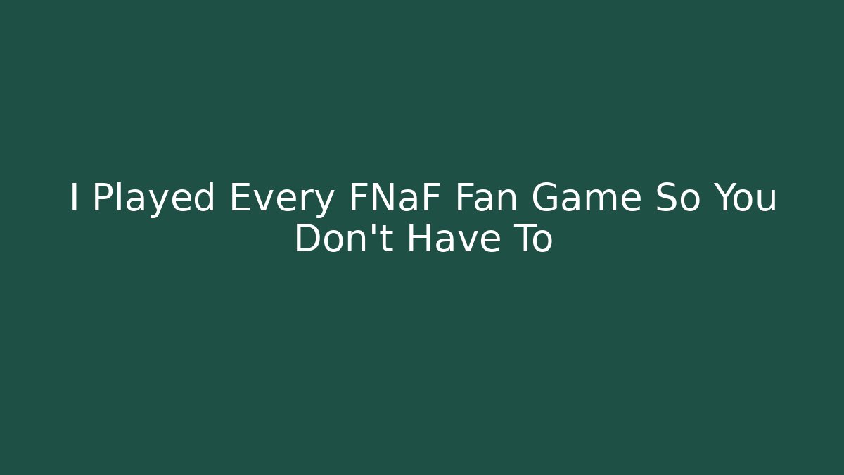 I Played Every FNaF Fan Game So You Don't Have To