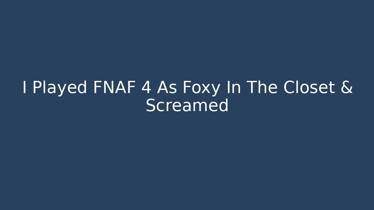I Played FNAF 4 As Foxy In The Closet & Screamed
