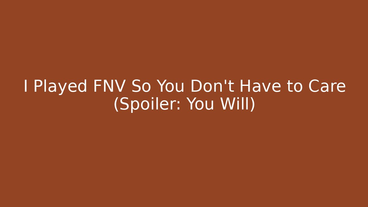 I Played FNV So You Don't Have to Care (Spoiler: You Will)