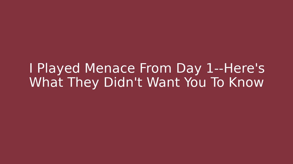 I Played Menace From Day 1—Here's What They Didn't Want You To Know