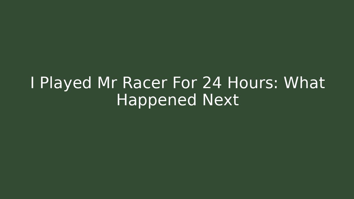 I Played Mr Racer For 24 Hours: What Happened Next