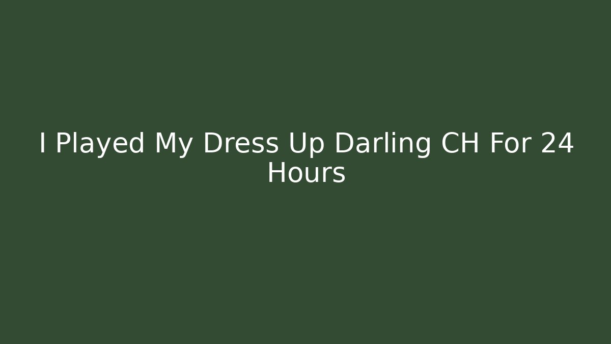 I Played My Dress Up Darling CH For 24 Hours