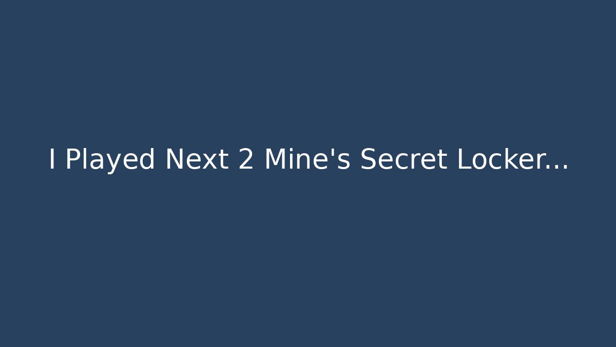 I Played Next 2 Mine’s Secret Locker…