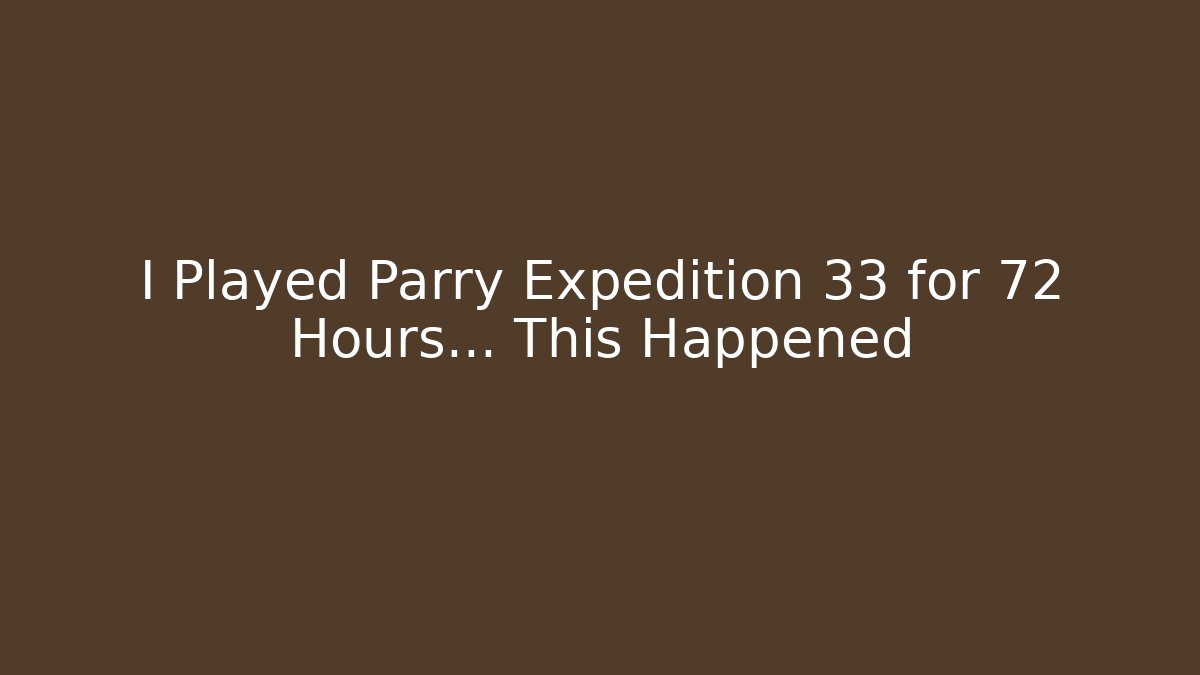 I Played Parry Expedition 33 for 72 Hours… This Happened