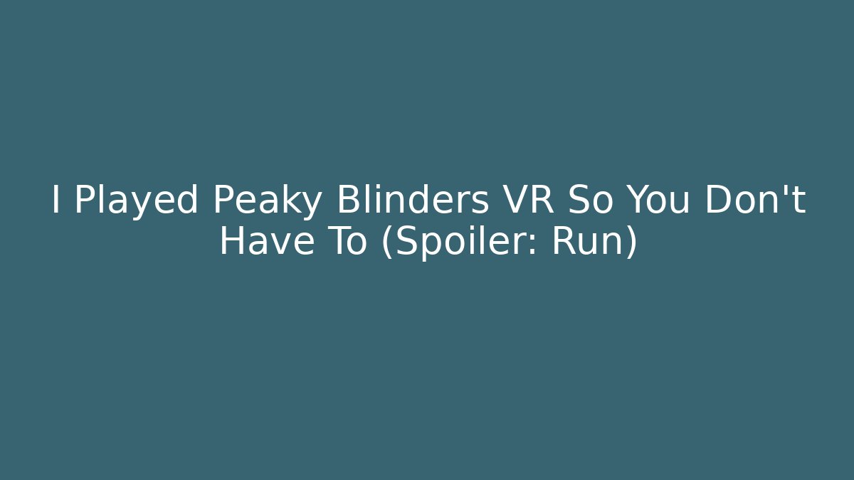 I Played Peaky Blinders VR So You Don't Have To (Spoiler: Run)