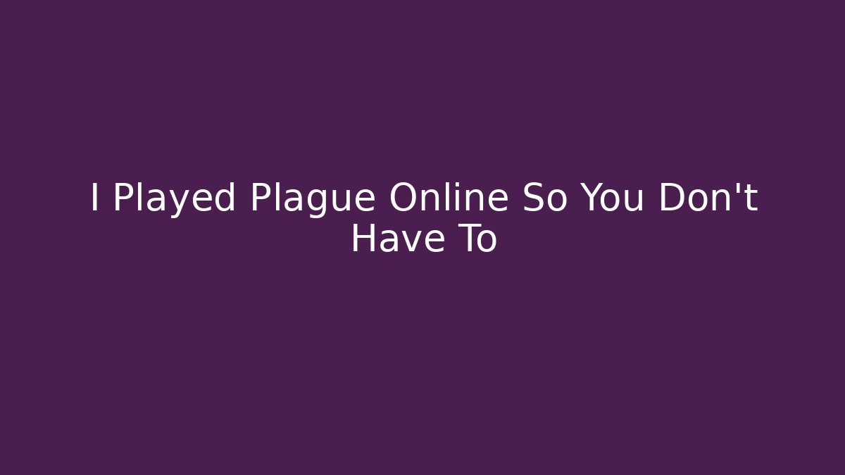 I Played Plague Online So You Don't Have To