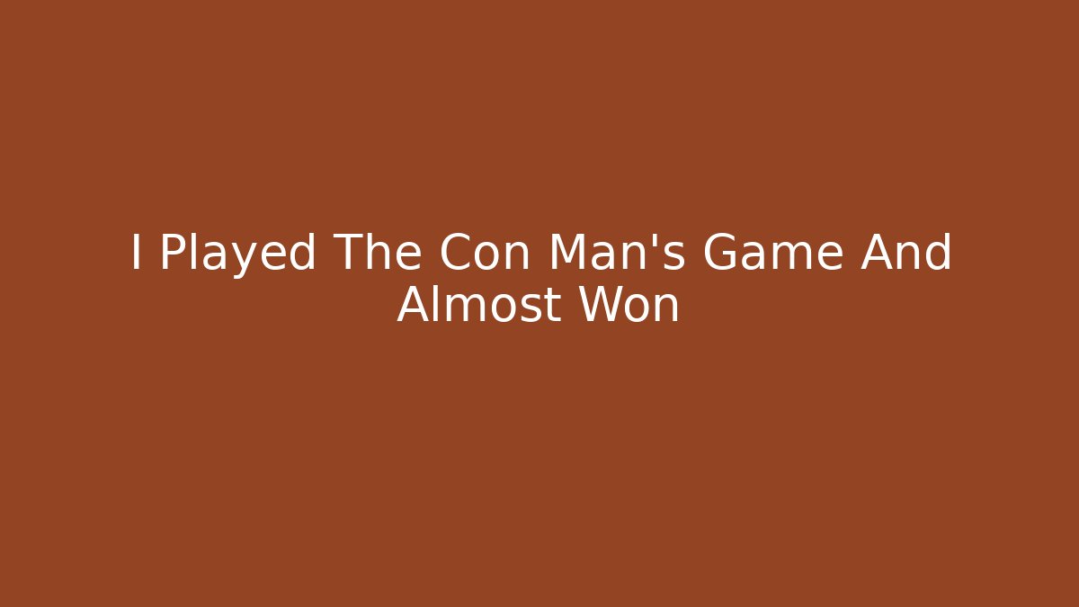 I Played The Con Man's Game And Almost Won