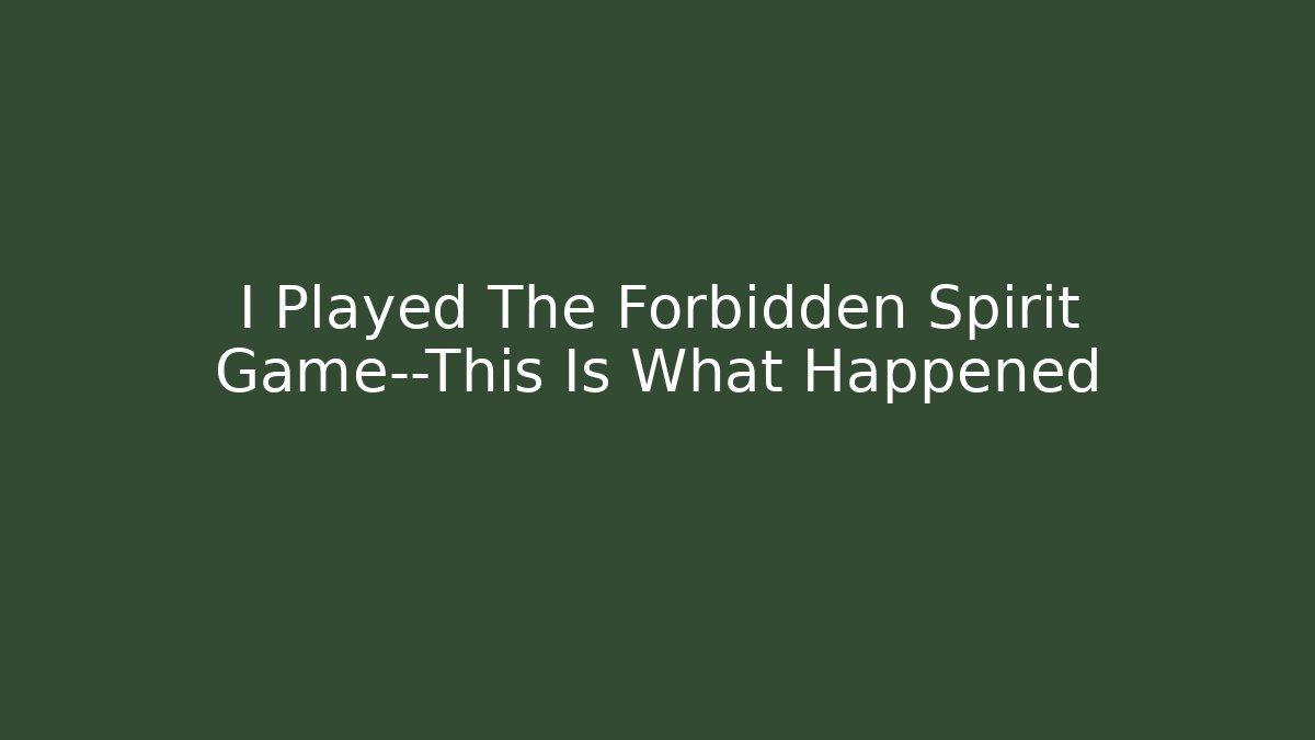 I Played The Forbidden Spirit Game—This Is What Happened