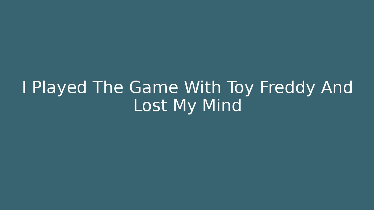 I Played The Game With Toy Freddy And Lost My Mind