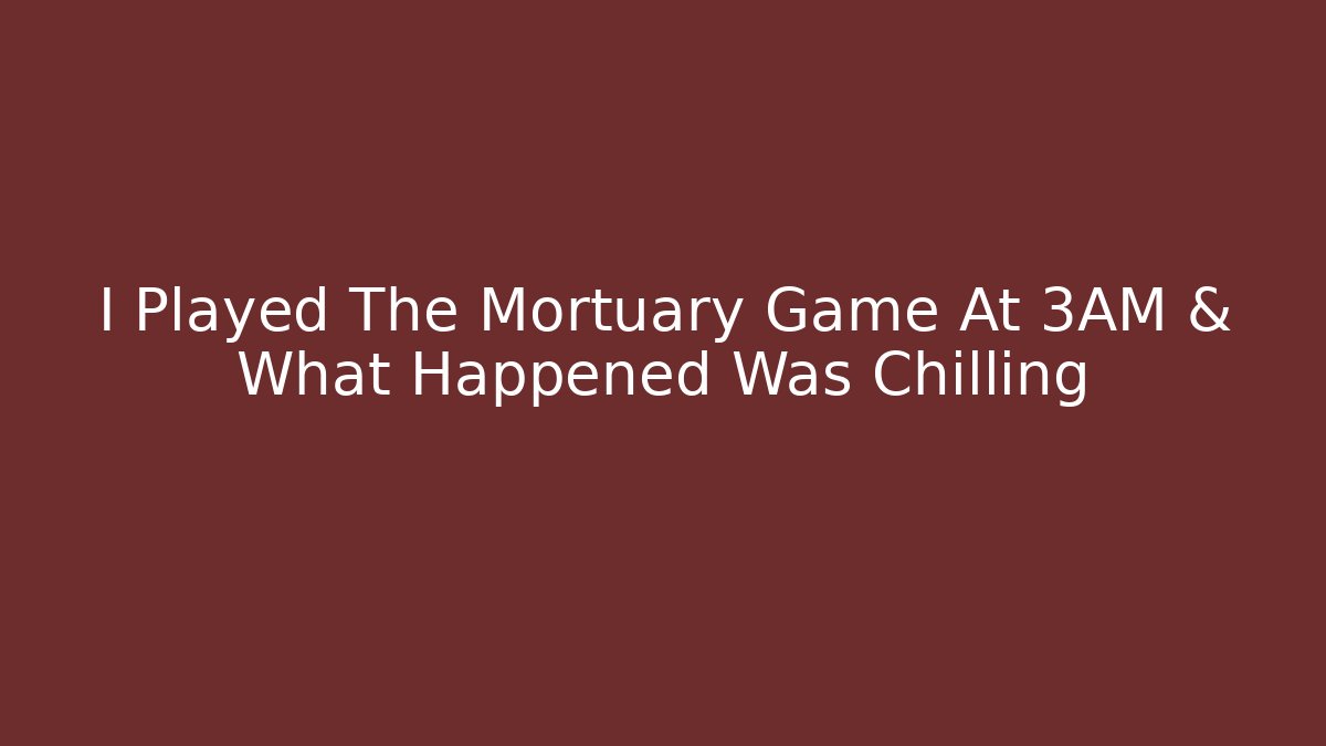 I Played The Mortuary Game At 3AM & What Happened Was Chilling