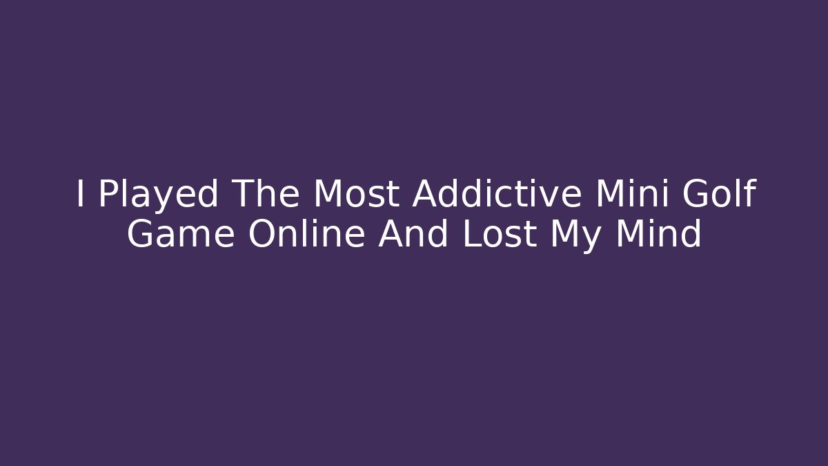 I Played The Most Addictive Mini Golf Game Online And Lost My Mind