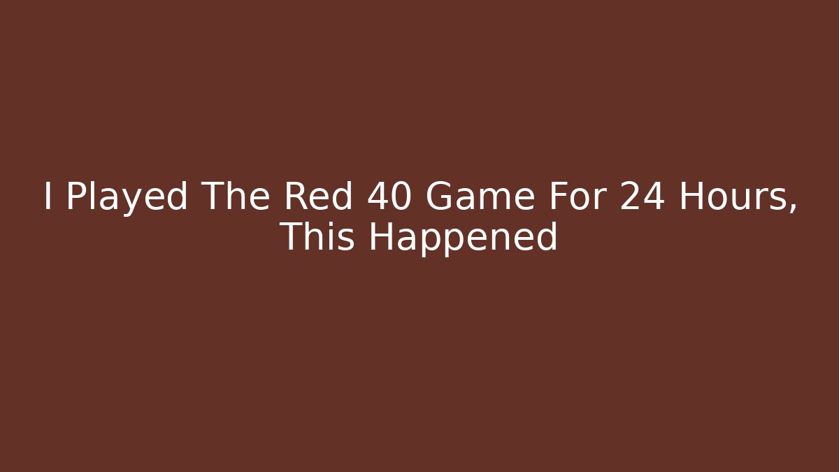 I Played The Red 40 Game For 24 Hours, This Happened