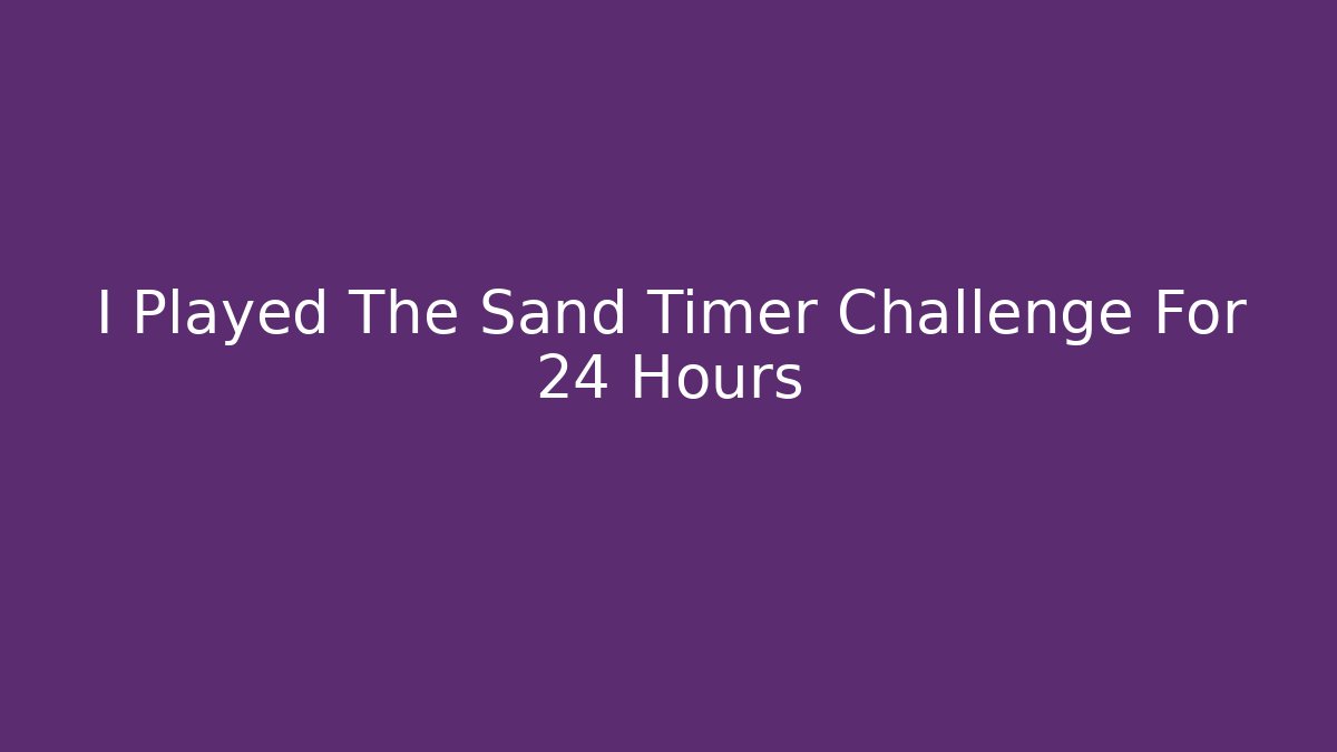 I Played The Sand Timer Challenge For 24 Hours